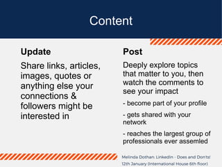 Content
Update
Share links, articles,
images, quotes or
anything else your
connections &
followers might be
interested in
Post
Deeply explore topics
that matter to you, then
watch the comments to
see your impact
- become part of your profile
- gets shared with your
network
- reaches the largest group of
professionals ever assemled
 
