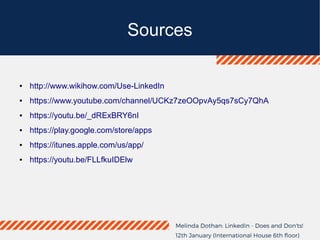 Sources
● http://www.wikihow.com/Use-LinkedIn
● https://www.youtube.com/channel/UCKz7zeOOpvAy5qs7sCy7QhA
● https://youtu.be/_dRExBRY6nI
● https://play.google.com/store/apps
● https://itunes.apple.com/us/app/
● https://youtu.be/FLLfkuIDElw
 