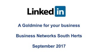 A Goldmine for your business
Business Networks South Herts
September 2017
 