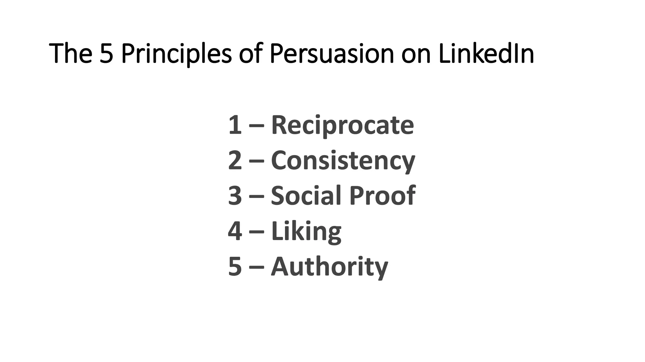 The 5 Principles of Persuasion on LinkedIn
1 – Reciprocate
2 – Consistency
3 – Social Proof
4 – Liking
5 – Authority
 