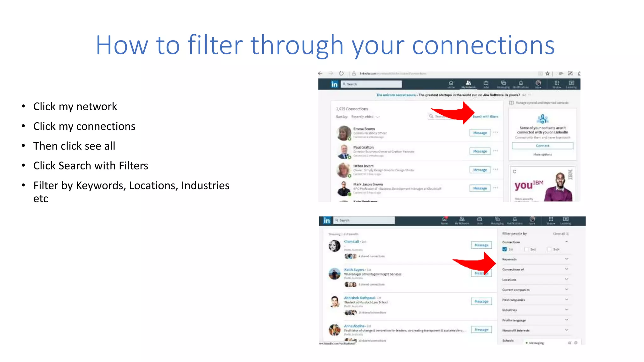 How to filter through your connections
• Click my network
• Click my connections
• Then click see all
• Click Search with Filters
• Filter by Keywords, Locations, Industries
etc
 