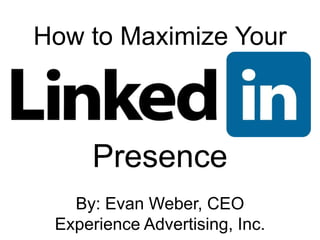 How to Maximize Your Presence By: Evan Weber, CEO Experience Advertising, Inc. 