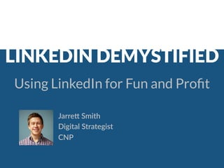 LINKEDIN DEMYSTIFIED
Jarre%  Smith
Digital  Strategist
CNP
Using LinkedIn for Fun and Proﬁt
 