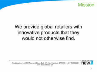 We provide global retailers with innovative products that they would not otherwise find. 1 Mission 