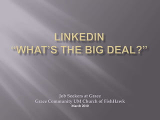 LinkedIn “What’s the Big Deal?” Job Seekers at Grace Grace Community UM Church of FishHawk March 2010 