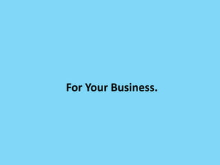 For Your Business.
 