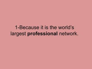 1-Because it is the world’s
largest professional network.
 