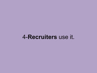 4-Recruiters use it.
 