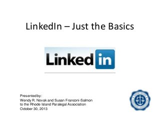 LinkedIn – Just the Basics

Presented by:
Wendy R. Novak and Susan Franconi-Salmon
to the Rhode Island Paralegal Association
October 30, 2013

 