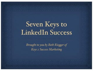 Seven Keys to
LinkedIn Success
Brought to you by Beth Rie!er of
Keys 2 Success Marketing

 