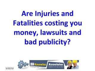 Are Injuries and
      Fatalities costing you
      money, lawsuits and
         bad publicity?


5/22/12                1
 