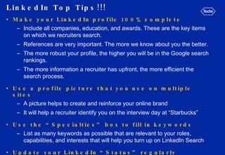 LinkedIn Top Tips!!!  <ul><li>Make your LinkedIn profile 100% complete  </li></ul><ul><ul><li>Include all companies, educa...