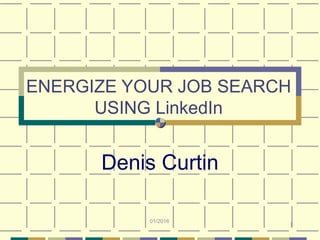 1
ENERGIZE YOUR JOB SEARCH
USING LinkedIn
Denis Curtin
01/2016
 