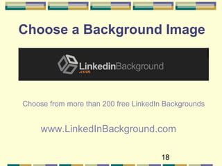 18
Choose a Background Image
Choose from more than 200 free LinkedIn Backgrounds
www.LinkedInBackground.com
 