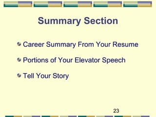 23
Summary Section
Career Summary From Your Resume
Portions of Your Elevator Speech
Tell Your Story
 