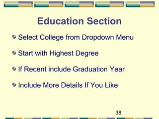 38
Education Section
Select College from Dropdown Menu
Start with Highest Degree
If Recent include Graduation Year
Include More Details If You Like
 