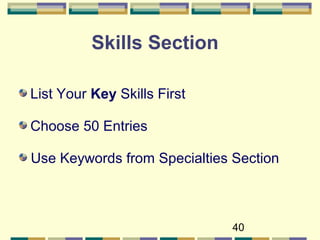 40
Skills Section
List Your Key Skills First
Choose 50 Entries
Use Keywords from Specialties Section
 