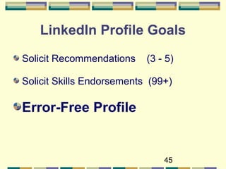 45
LinkedIn Profile Goals
Solicit Recommendations (3 - 5)
Solicit Skills Endorsements (99+)
Error-Free Profile
 