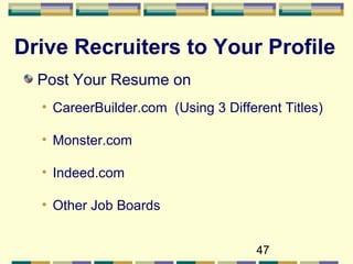 47
Drive Recruiters to Your Profile
Post Your Resume on
• CareerBuilder.com (Using 3 Different Titles)
• Monster.com
• Indeed.com
• Other Job Boards
 
