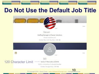 10
Do Not Use the Default Job Title
© Copyright 2018 – Denis Curtin – www.JobSearchChicago.com – All Rights Reserved
120 Character Limit
 