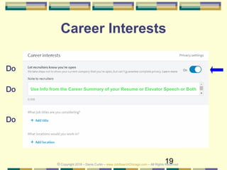 19
Career Interests
Do
© Copyright 2018 – Denis Curtin – www.JobSearchChicago.com – All Rights Reserved
Use Info from the Career Summary of your Resume or Elevator Speech or BothDo
Do
 