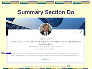 24
Summary Section Do
Do
© Copyright 2018 – Denis Curtin – www.JobSearchChicago.com – All Rights Reserved
 