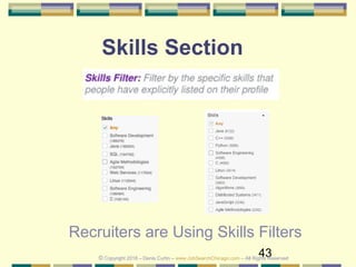 43
Skills Section
Recruiters are Using Skills Filters
© Copyright 2018 – Denis Curtin – www.JobSearchChicago.com – All Rights Reserved
 