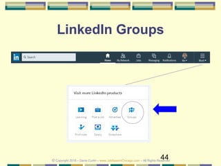 44
LinkedIn Groups
© Copyright 2018 – Denis Curtin – www.JobSearchChicago.com – All Rights Reserved
 