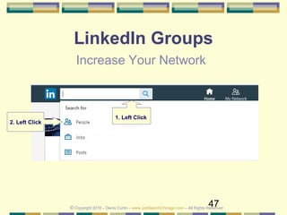 47
LinkedIn Groups
Increase Your Network
© Copyright 2018 – Denis Curtin – www.JobSearchChicago.com – All Rights Reserved
1. Left Click
2. Left Click
 