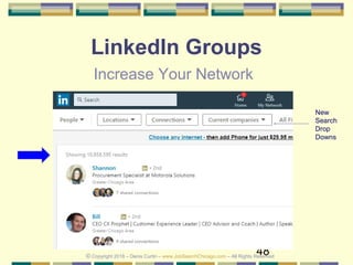 48
LinkedIn Groups
Increase Your Network
© Copyright 2018 – Denis Curtin – www.JobSearchChicago.com – All Rights Reserved
New
Search
Drop
Downs
 