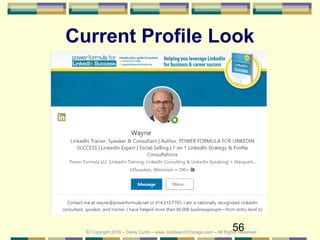 56
Current Profile Look
© Copyright 2018 – Denis Curtin – www.JobSearchChicago.com – All Rights Reserved
 