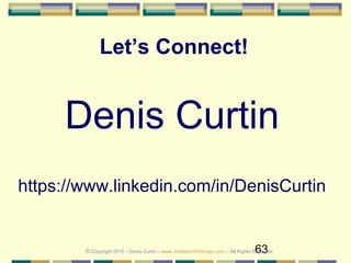 63
Let’s Connect!
https://www.linkedin.com/in/DenisCurtin
© Copyright 2018 – Denis Curtin – www.JobSearchChicago.com – All Rights Reserved
Denis Curtin
 