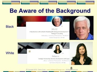 8
Be Aware of the Background
Black
White
© Copyright 2018 – Denis Curtin – www.JobSearchChicago.com – All Rights Reserved
 