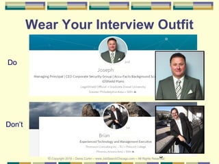 9
Wear Your Interview Outfit
Do
Don’t
© Copyright 2018 – Denis Curtin – www.JobSearchChicago.com – All Rights Reserved
 