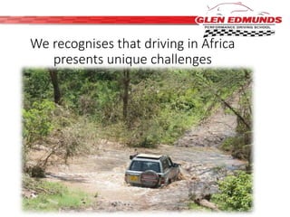 We recognises that driving in Africa 
presents unique challenges 
 