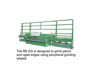 The R6 OG is designed to grind pencil and ogee edges using peripheral grinding wheels 