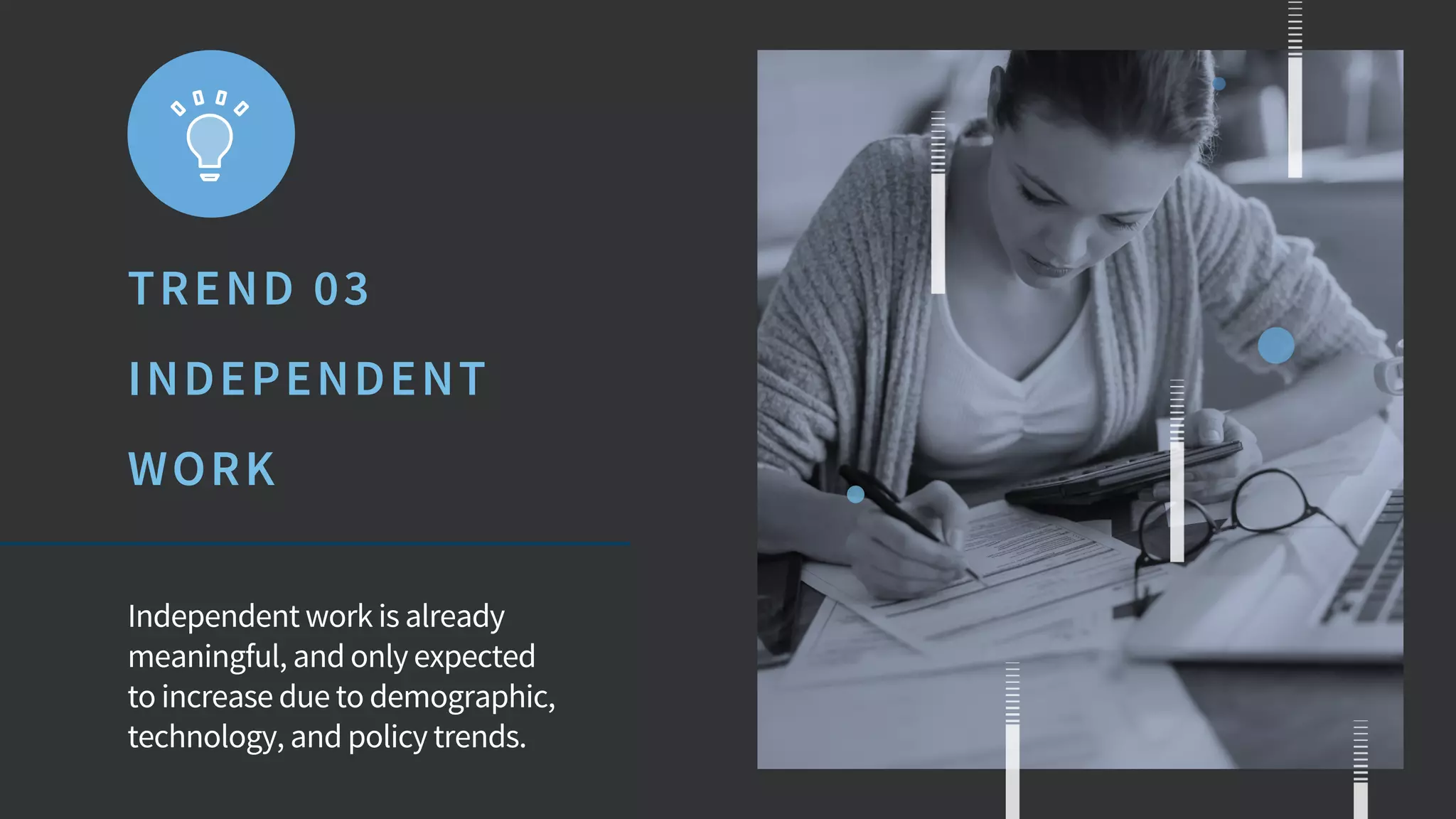 TREND 03
INDEPENDENT
WORK
Independent work is already
meaningful, and only expected
to increase due to demographic,
technology, and policy trends.
 