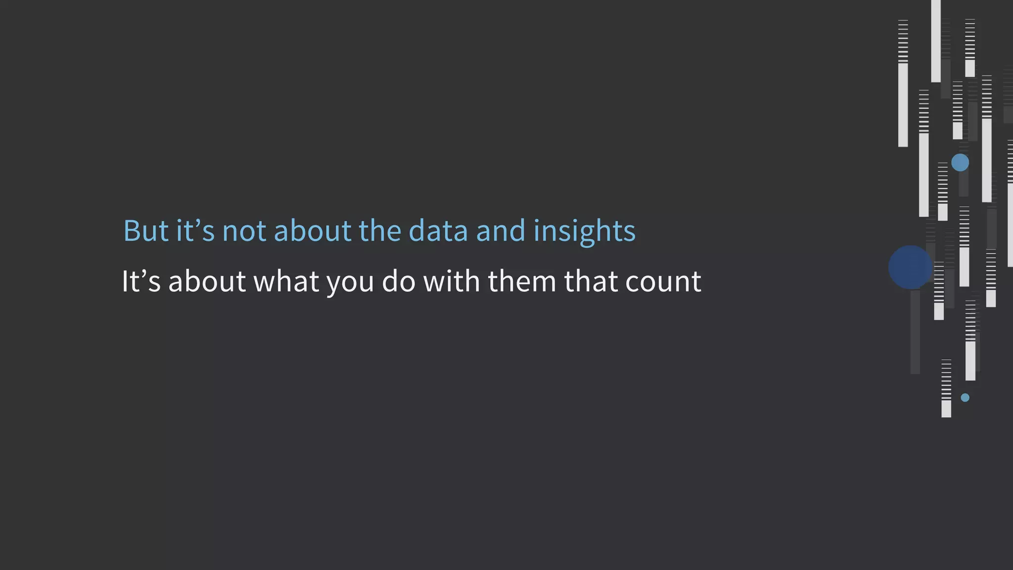 It’s about what you do with them that count
But it’s not about the data and insights
 