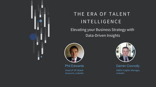 Phil Edwards
THE ERA OF TALENT
INTELLIGENCE
Elevating your Business Strategy with
Data-Driven Insights
Darren Connolly
Head of UK Global
Accounts, LinkedIn
EMEA Insights Manager,
LinkedIn
 