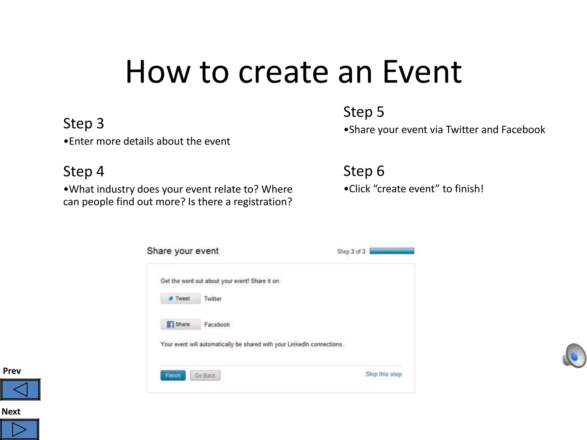 How to create an Event
                                                            Step 5
       Step 3                                               •Share your event via Twitter and Facebook
       •Enter more details about the event

       Step 4                                               Step 6
       •What industry does your event relate to? Where      •Click “create event” to finish!
       can people find out more? Is there a registration?




Prev



Next
 