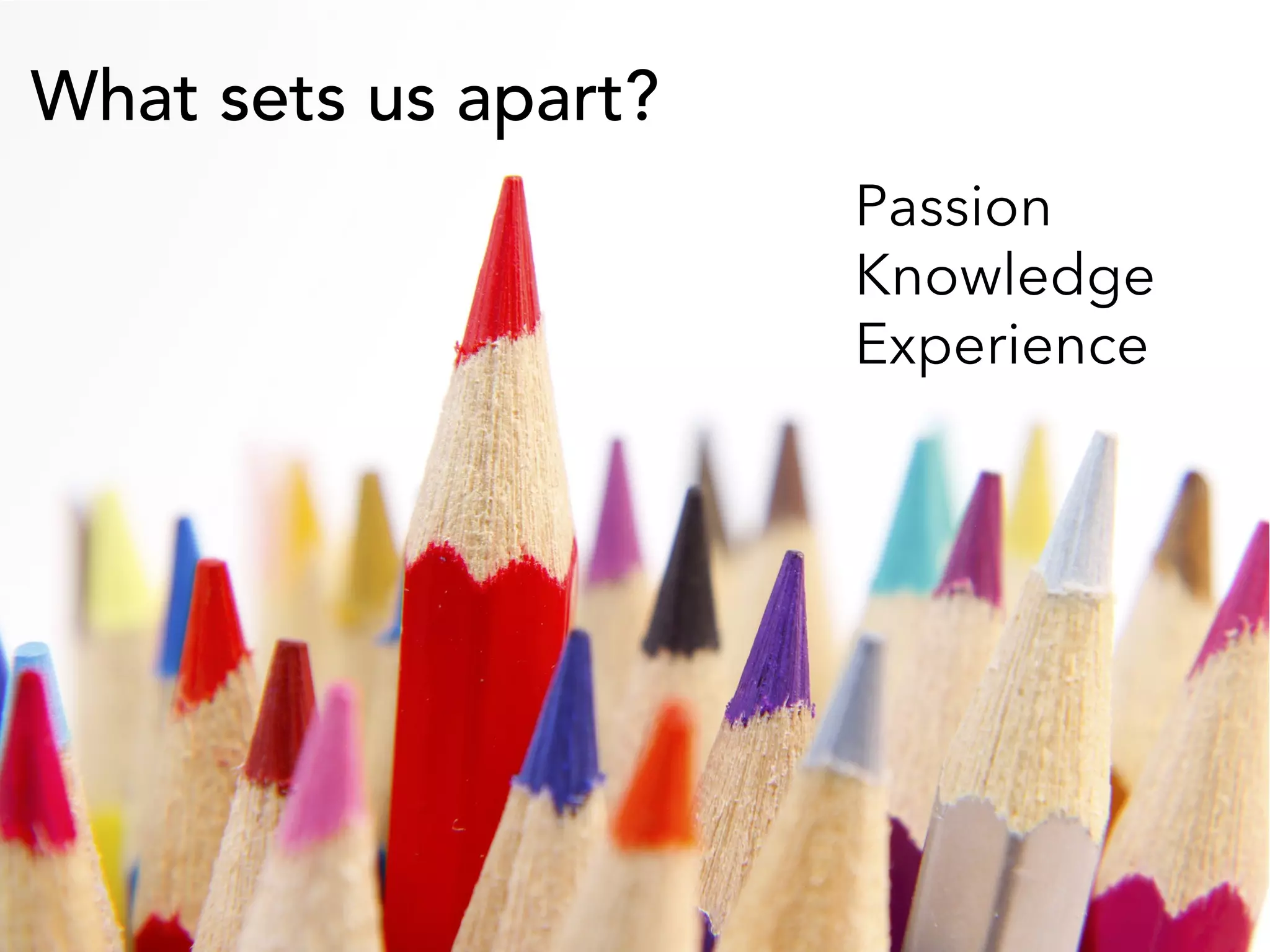 What sets us apart?
Passion
Knowledge
Experience