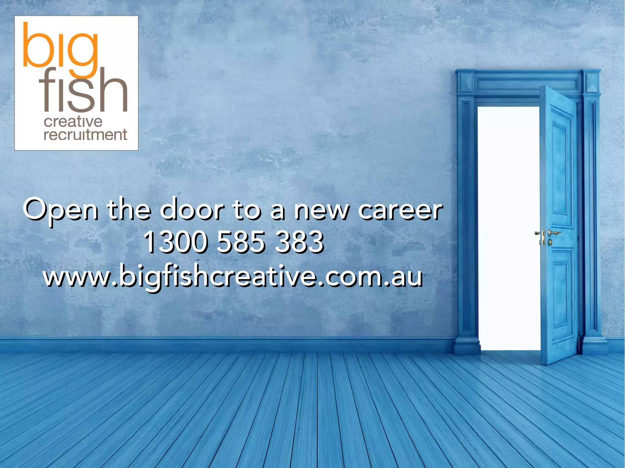 Open the door to a new careerOpen the door to a new career
1300 585 3831300 585 383
www.bigfishcreative.com.auwww.bigfishcreative.com.au