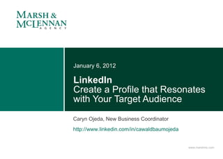 LinkedIn Create a Profile that Resonates with Your Target Audience January 6, 2012 Caryn Ojeda, New Business Coordinator http://www.linkedin.com/in/cawaldbaumojeda   