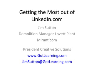 Getting the Most out of LinkedIn.com Jim Sutton Demolition Manager Lovett Plant Mirant.com President Creative Solutions www.GotLearning.com [email_address] 