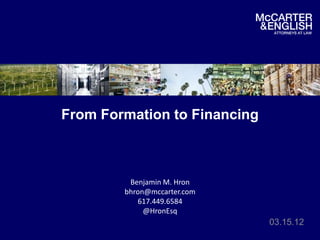 From Formation to Financing



         Benjamin M. Hron
        bhron@mccarter.com
           617.449.6584
             @HronEsq
                              03.15.12
 