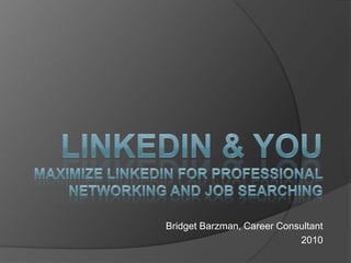 LinkedIn & YouMaximize LinkedIn for Professional Networking and Job Searching Bridget Barzman, Career Consultant 2010 