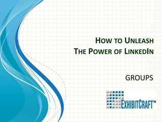 HOW TO UNLEASH
THE POWER OF LINKEDIN

             GROUPS
 