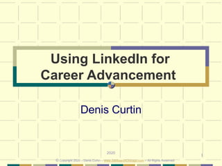 1
Using LinkedIn for
Career Advancement
Denis Curtin
2020
© Copyright 2020 – Denis Curtin – www.JobSearchChicago.com – All Rights Reserved
 