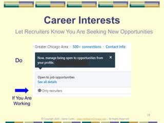 18
Career Interests
Do
© Copyright 2020 – Denis Curtin – www.JobSearchChicago.com – All Rights Reserved
If You Are
Working
Let Recruiters Know You Are Seeking New Opportunities
 