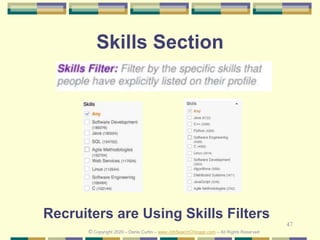 47
Skills Section
Recruiters are Using Skills Filters
© Copyright 2020 – Denis Curtin – www.JobSearchChicago.com – All Rights Reserved
 